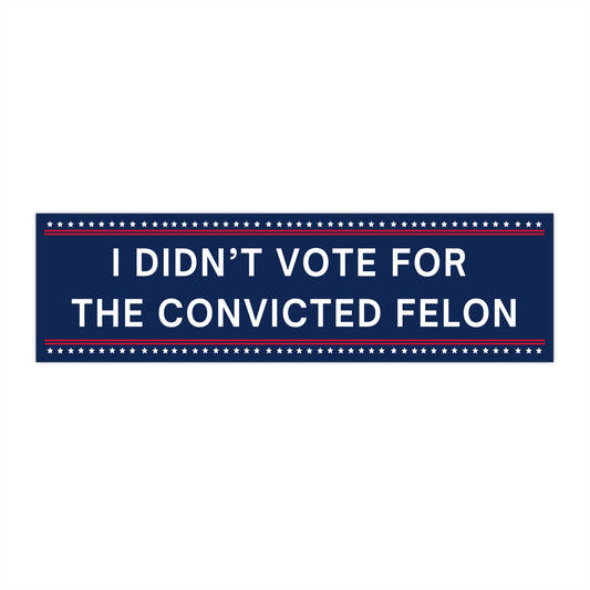 I Didn't Vote for the Convicted Felon Bumper Sticker, Anti Trump Bumper Sticker, Political Bumper Sticker, Resistance Bumper Sticker