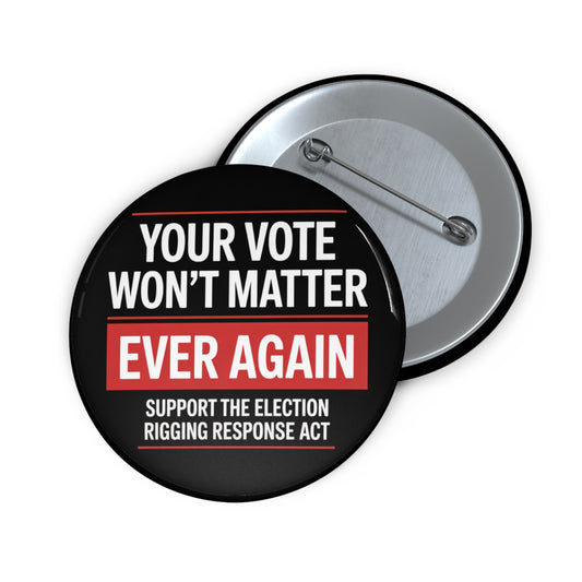 California Prop 50 Pins, Election Rigging Response Act Pins, Custom Political Pin Buttons