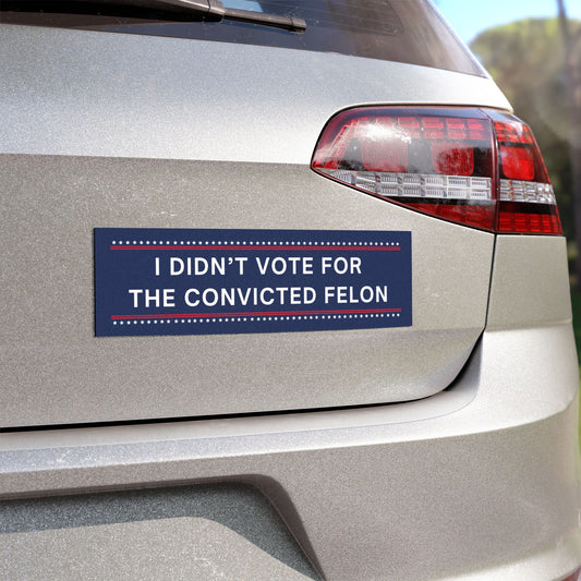 I Didn't Vote for the Convicted Felon Car Magnet, Anti Trump Magnet, Democrat Magnet, Resistance Magnet, Opposition Magnet, Political Magnet