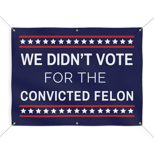 We Didn't Vote for the Convicted Felon Banner, Anti Trump Banner, Matte Vinyl Indoor/Outdoor Banner, Free Shipping, Protest Banner