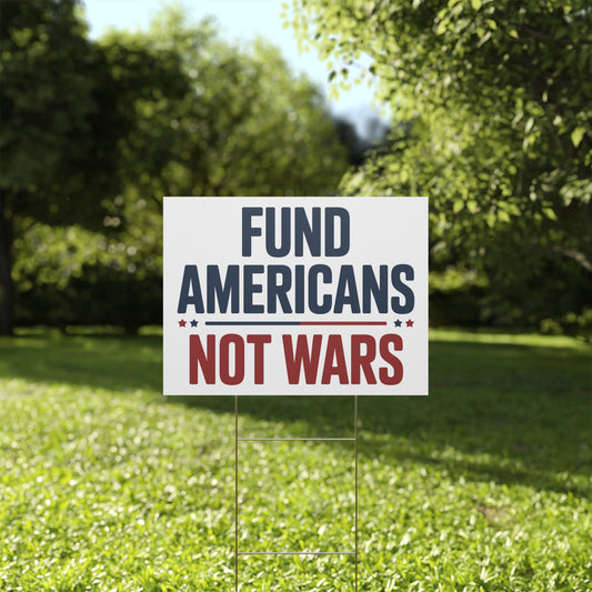 Fund Americans Not Wars - Anti War Yard Sign - No Wars Yard Sign
